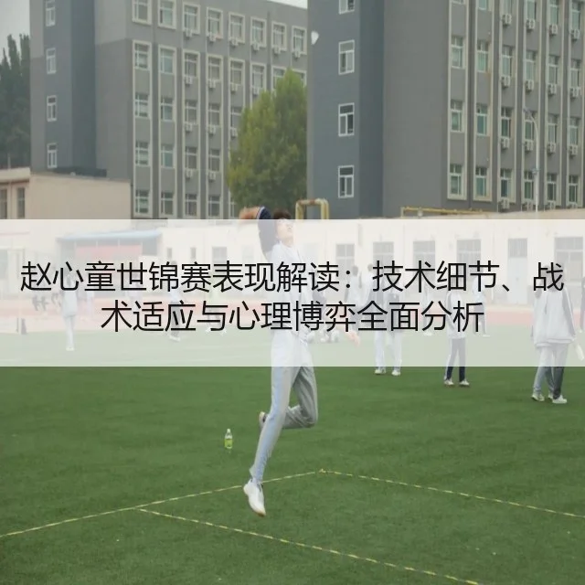 赵心童世锦赛表现解读：技术细节、战术适应与心理博弈全面分析